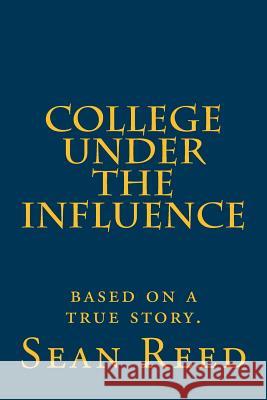College Under the Influence: based on a true story. Reed, Sean 9781544218342 Createspace Independent Publishing Platform - książka