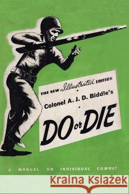 Colonel A. J. D. Biddle's Do or Die: A Manual on Individual Combat - Illustrated Edition 1944 Colonel A J D Biddle   9781474538015 Naval & Military Press - książka