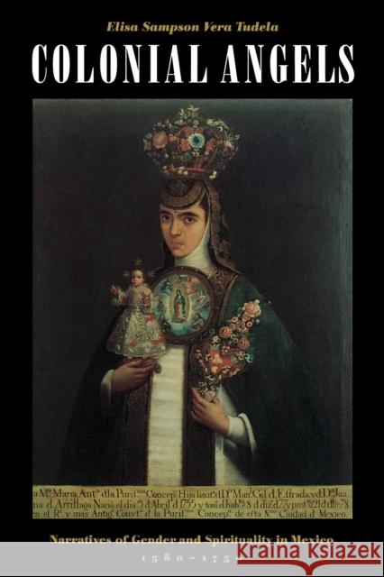 Colonial Angels: Narratives of Gender and Spirituality in Mexico, 1580-1750 Sampson Vera Tudela, Elisa 9780292777484 University of Texas Press - książka
