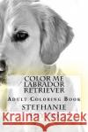 Color Me Labrador Retriever: Adult Coloring Book Stefhanie Tuyens 9781984234476 Createspace Independent Publishing Platform
