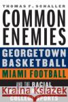 Common Enemies: Georgetown Basketball, Miami Football, and the Racial Transformation of College Sports Thomas F. Schaller 9781496215710 University of Nebraska Press
