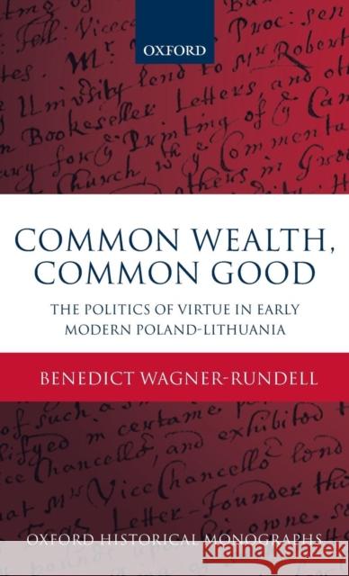 Common Wealth, Common Good: The Politics of Virtue in Early Modern Poland-Lithuania Wagner-Rundell, Benedict 9780198735342 Oxford University Press, USA - książka