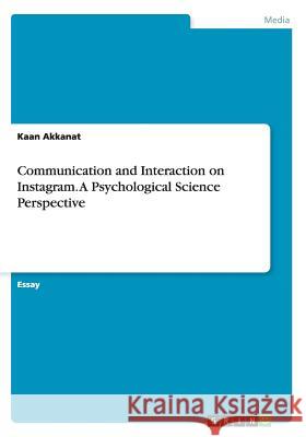 Communication and Interaction on Instagram. A Psychological Science Perspective Kaan Akkanat 9783656898757 Grin Verlag Gmbh - książka