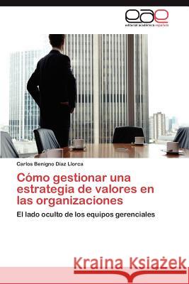 Cómo gestionar una estrategia de valores en las organizaciones Díaz Llorca Carlos Benigno 9783847356578 Editorial Acad Mica Espa Ola - książka