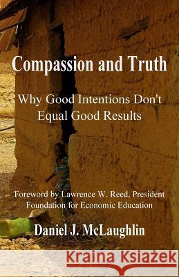 Compassion and Truth: Why Good Intentions Don't Equal Good Results Daniel J. McLaughlin Lawrence W. Reed 9780990542513 Battle Creek Books - książka