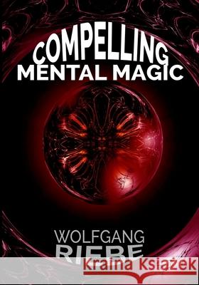 Compelling Mental Magic Wolfgang Riebe 9781539963820 Createspace Independent Publishing Platform - książka