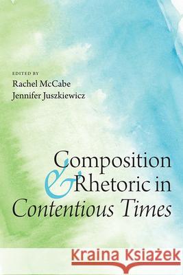Composition and Rhetoric in Contentious Times Rachel McCabe 9781646424658 Utah State University Press - książka