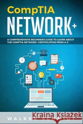 CompTIA Network+: A Comprehensive Beginners Guide to Learn About The CompTIA Network+ Certification from A-Z Walker Schmidt 9781095666173 Independently Published - książka