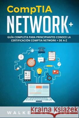 CompTIA Network+: Guía Completa Para Principiantes Conoce La Certificación CompTia Network + De A-Z (Libro En Español / CompTIA Network+ Spanish Book Version) Walker Schmidt 9781086250985 Independently Published - książka