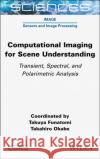 Computational Imaging for Scene Understanding: Transient, Spectral, and Polarimetric Analysis Takuya Funatomi Takahiro Okabe 9781789451504 Wiley-Iste