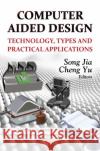 Computer Aided Design: Technology, Types & Practical Applications Song Jia, Cheng Yu 9781622573462 Nova Science Publishers Inc