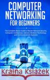 Computer Networking for Beginners: The Complete Basic Guide to Master Network Security, Computer Architecture, Internet, Wireless Technology, and Comm David Brown 9781671364431 Independently Published