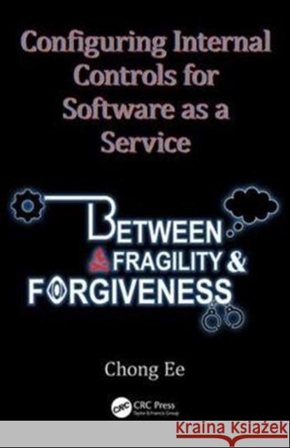 Configuring Internal Controls for Software as a Service: Between Fragility and Forgiveness Chong Ee 9781482259780 Auerbach Publications - książka