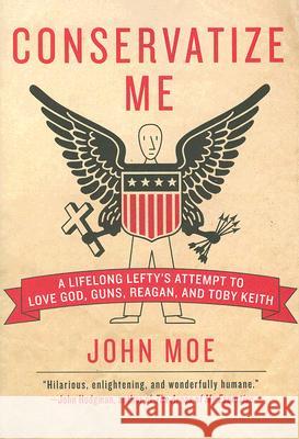 Conservatize Me: A Lifelong Lefty's Attempt to Love God, Guns, Reagan, & Toby Keith John Moe 9780060854027 Harper Perennial - książka