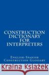 Construction Dictionary for Interpreters: English-Spanish Construction Glossary Jose Luis Leyva 9781727687514 Createspace Independent Publishing Platform