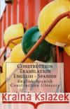 Construction Translation English - Spanish: English-Spanish Construction Glossary Jose Luis Leyva 9781727690620 Createspace Independent Publishing Platform
