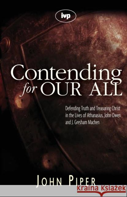 Contending for Our All: Defending Truth and Treasuring Christ in the Lives of Athanasius, John Owen and J. Gresham Machen Piper, John 9781844741359 Inter-Varsity Press - książka