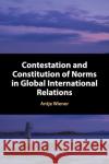 Contestation and Constitution of Norms in Global International Relations Antje Wiener 9781316620632 Cambridge University Press