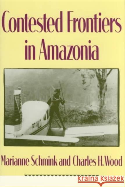 Contested Frontiers in Amazonia Marianne C. Schmink Charles H. Wood 9780231076609 Columbia University Press - książka