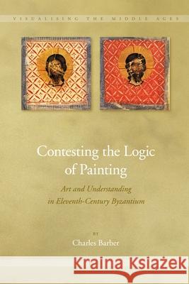 Contesting the Logic of Painting: Art and Understanding in Eleventh-Century Byzantium Charles Barber 9789004162716 Brill - książka