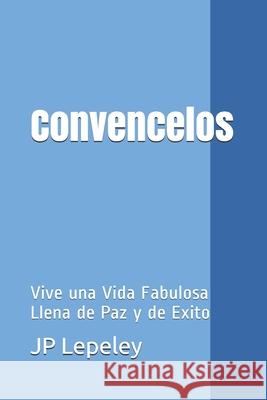 Convencelos: Vive una Vida Fabulosa Llena de Paz y de Exito Jp Lepeley 9781087170008 Independently Published - książka
