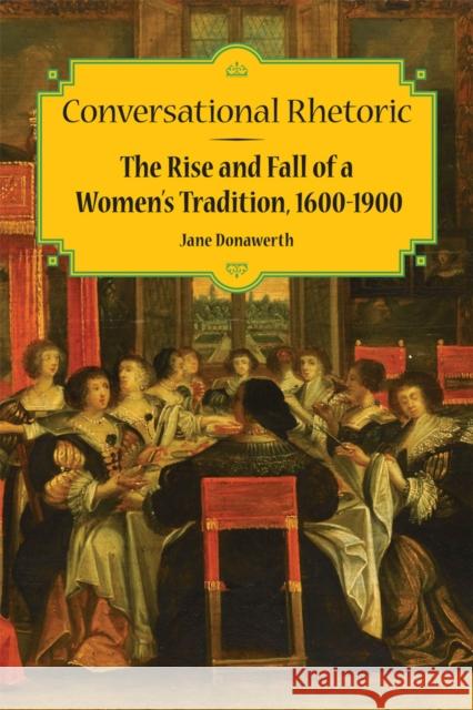 Conversational Rhetoric: The Rise and Fall of a Women's Tradition, 1600-1900 Donawerth, Jane 9780809330270 Southern Illinois University Press - książka