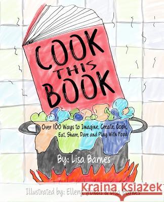 Cook This Book!: Over 100 Ways to Imagine, Create, Cook, Eat, Share, Dare and Play with Food Lisa Barnes Ellery Barnes Jonas Barnes 9781535271028 Createspace Independent Publishing Platform - książka
