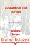 Cooking on the Bayou Bryan F. Gremillion 9781716123221 Lulu.com