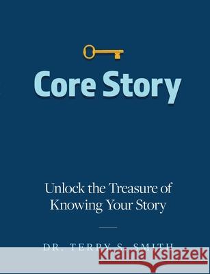 Core Story: Unlock the Treasure of Knowing Your Story Terry Smith 9781716003950 Lulu.com - książka