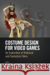 Costume Design for Video Games: An Exploration of Historical and Fantastical Skins Sandy Appleof 9781138086050 CRC Press