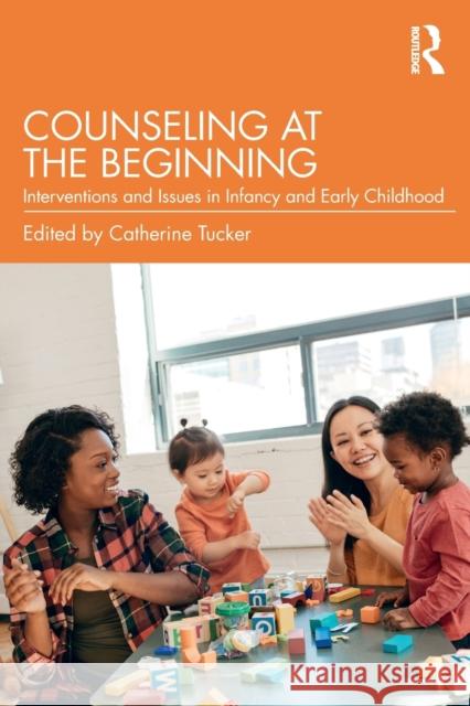 Counseling at the Beginning: Interventions and Issues in Infancy and Early Childhood Catherine Tucker 9781138960671 Routledge - książka