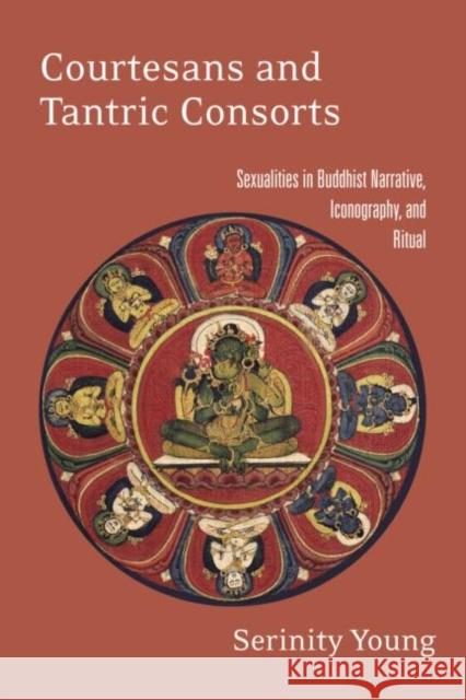 Courtesans and Tantric Consorts: Sexualities in Buddhist Narrative, Iconography, and Ritual Young, Serinity 9780415914833 Routledge - książka