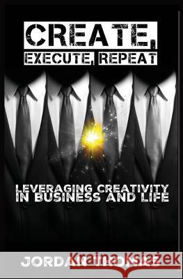 Create, Execute, Repeat: Leveraging Creativity in Business and Life Jordan Thomas 9781518757686 Createspace Independent Publishing Platform - książka
