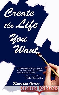 Create the Life You Want Raymond Gerson 9780595422319 iUniverse - książka