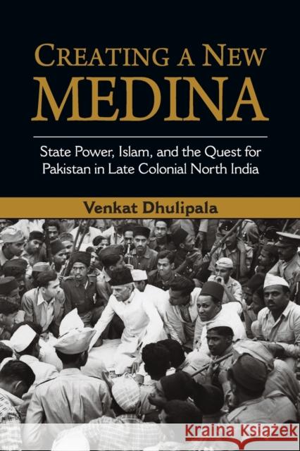 Creating a New Medina: State Power, Islam, and the Quest for Pakistan in Late Colonial North India Dhulipala, Venkat 9781316615379 Cambridge University Press - książka