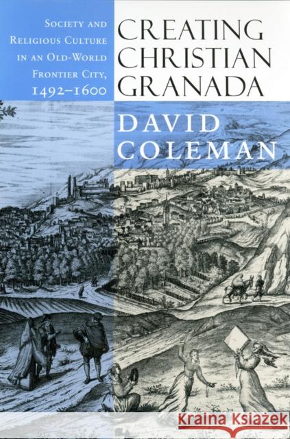 Creating Christian Granada: Society and Religious Culture in an Old-World Frontier City, 1492-1600 Coleman, David 9780801478833 Cornell University Press - książka