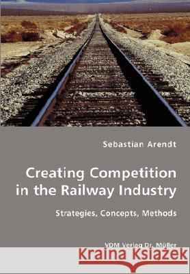 Creating Competition in the Railway Industry Sebastian Arendt 9783836411950 VDM Verlag - książka