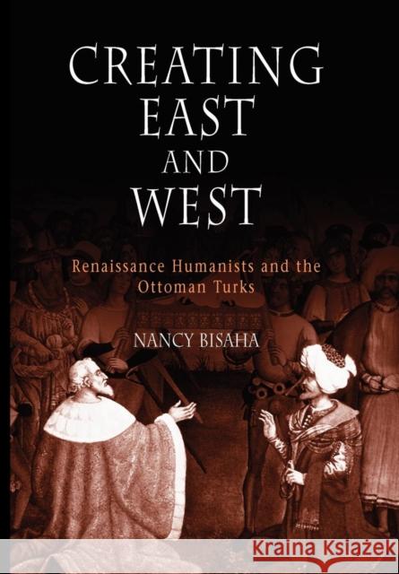 Creating East and West: Renaissance Humanists and the Ottoman Turks Bisaha, Nancy 9780812238068 University of Pennsylvania Press - książka