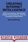 Creating Internet Intelligence: Wild Computing, Distributed Digital Consciousness, and the Emerging Global Brain Goertzel, Ben 9780306467356 Kluwer Academic/Plenum Publishers