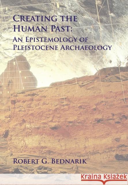 Creating the Human Past: An Epistemology of Pleistocene Archaeology Robert G. Bednarik 9781905739639 Archaeopress - książka