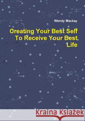 Creating Your Best Self to Receive Your Best Life Wendy Mackay 9781326689230 Lulu.com - książka
