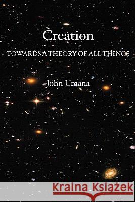 Creation: Towards A Theory of All Things Umana Phd, John 9781419605901 Booksurge Publishing - książka