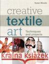Creative Textile Art: Techniques and Projects Karen Woods 9781789940404 Bloomsbury Publishing PLC