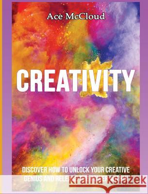 Creativity: Discover How To Unlock Your Creative Genius And Release The Power Within Ace McCloud 9781640483927 Pro Mastery Publishing - książka