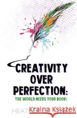 Creativity Over Perfection: The World Needs Your Book! Heather Lee Dyer 9781732280076 Amethyst Rush Press - książka