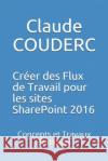 Créer des Flux de Travail pour les sites SharePoint 2016: Concepts et Travaux Pratiques Couderc, Claude 9781520271088 Independently Published