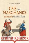 Cris des marchands ambulants du vieux Paris: Le monde pittoresque des petits métiers de la rue Vigan, Valéry 9782367220208 La France Pittoresque