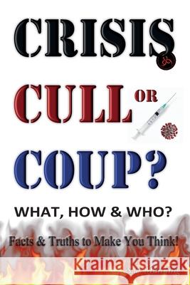 CRISIS, CULL or COUP? WHAT, HOW and WHO? Facts and Truths to Make You Think!: Exposing The Great Lie and the Truth About the Covid-19 Phenomenon. Stephen Manning, John Waters 9781906628772 CheckPoint Press - książka