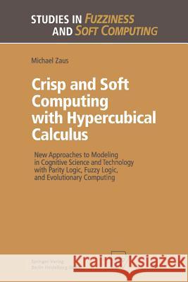 Crisp and Soft Computing with Hypercubical Calculus: New Approaches to Modeling in Cognitive Science and Technology with Parity Logic, Fuzzy Logic, an Zaus, Michael 9783662113806 Physica-Verlag - książka