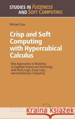 Crisp and Soft Computing with Hypercubical Calculus: New Approaches to Modeling in Cognitive Science and Technology with Parity Logic, Fuzzy Logic, an Zaus, Michael 9783790811728 Physica-Verlag - książka